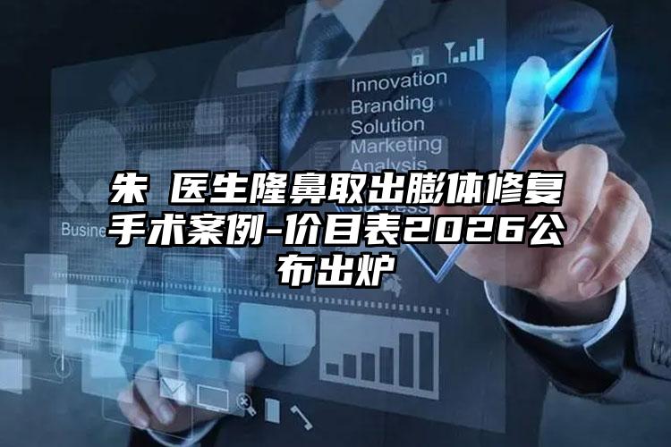 朱鴷医生隆鼻取出膨体修复手术案例-价目表2026公布出炉