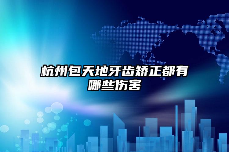杭州包天地牙齿矫正都有哪些伤害