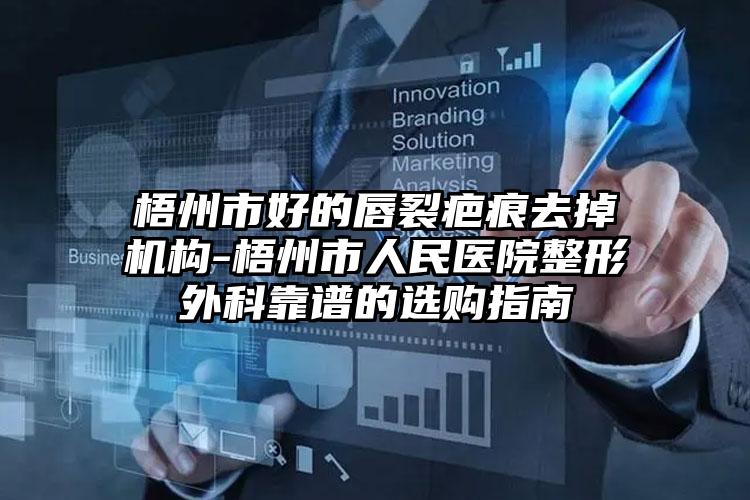 梧州市好的唇裂疤痕去掉机构-梧州市人民医院整形外科靠谱的选购指南