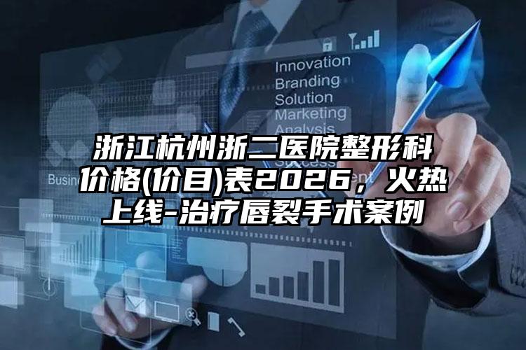 浙江杭州浙二医院整形科价格(价目)表2026，火热上线-治疗唇裂手术案例