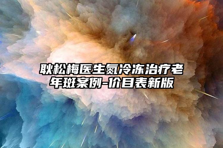 耿松梅医生氮冷冻治疗老年斑案例-价目表新版