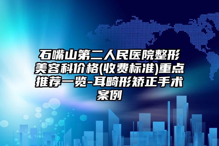 石嘴山第二人民医院整形美容科价格(收费标准)重点推荐一览-耳畸形矫正手术案例