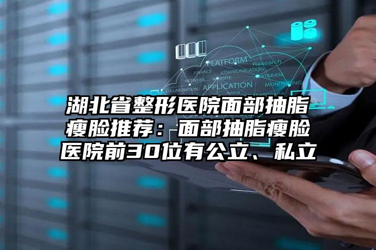 湖北省整形医院面部抽脂瘦脸推荐:面部抽脂瘦脸医院前30位有公立、私立