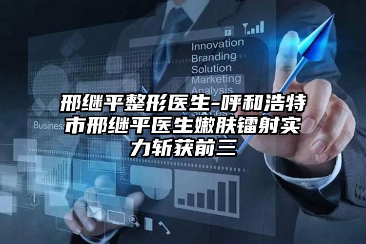 邢继平整形医生-呼和浩特市邢继平医生嫩肤镭射实力斩获前三