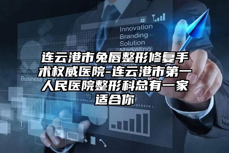 连云港市兔唇整形修复手术权威医院-连云港市第一人民医院整形科总有一家适合你