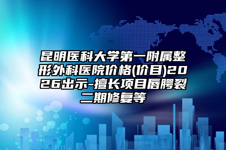 昆明医科大学第一附属整形外科医院价格(价目)2026出示-擅长项目唇腭裂二期修复等