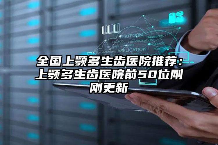 全国上颚多生齿医院推荐:上颚多生齿医院前50位刚刚更新