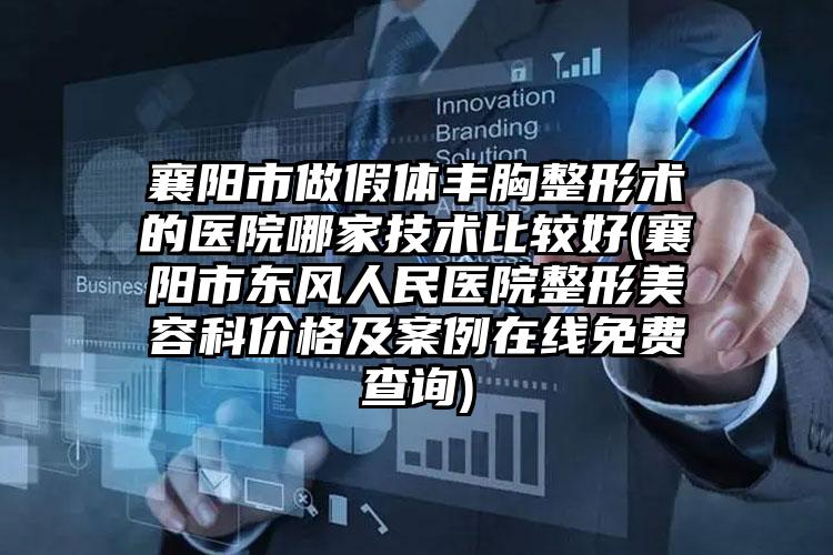 襄阳市做假体丰胸整形术的医院哪家技术比较好(襄阳市东风人民医院整形美容科价格及案例在线免费查询)