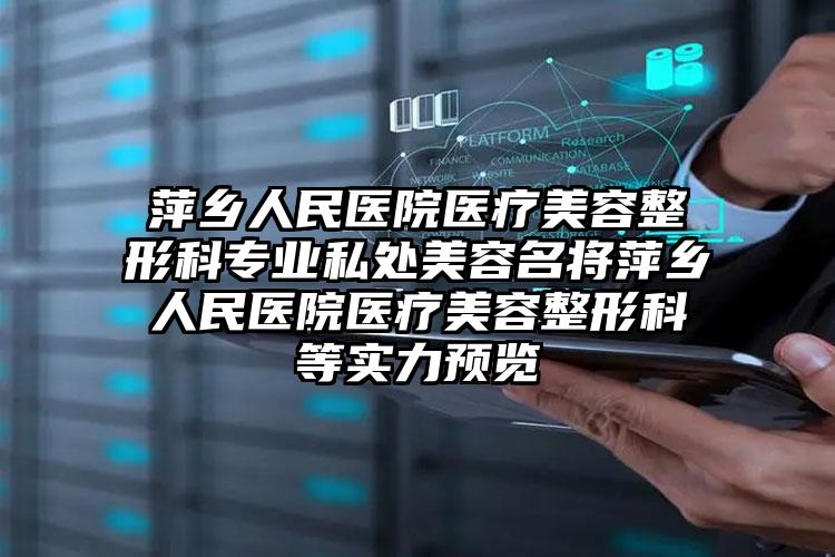 萍乡人民医院医疗美容整形科专业私处美容名将萍乡人民医院医疗美容整形科等实力预览