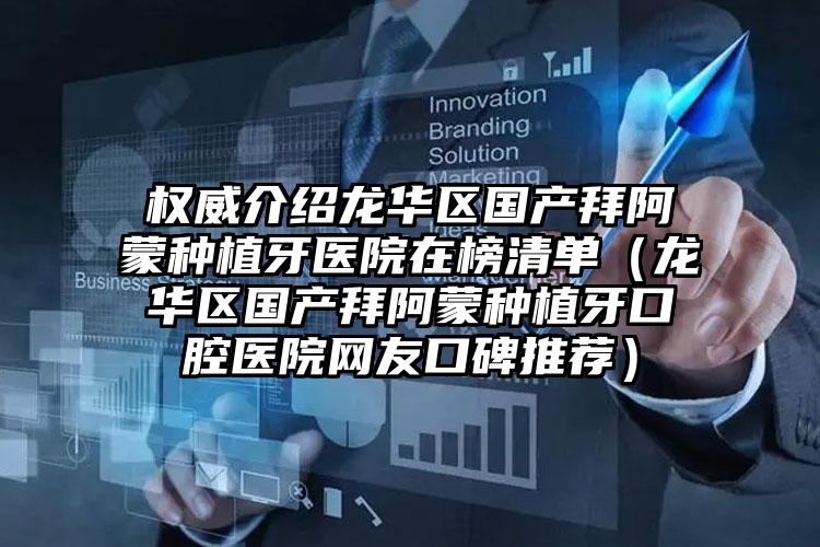 权威介绍龙华区国产拜阿蒙种植牙医院在榜清单（龙华区国产拜阿蒙种植牙口腔医院网友口碑推荐）