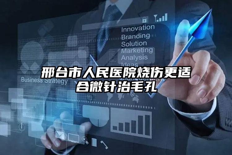 邢台市人民医院烧伤更适合微针治毛孔