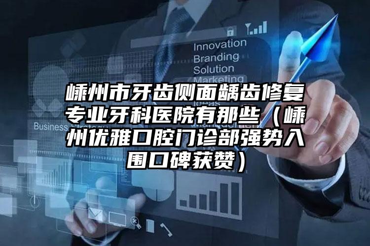 嵊州市牙齿侧面龋齿修复专业牙科医院有那些（嵊州优雅口腔门诊部强势入围口碑获赞）