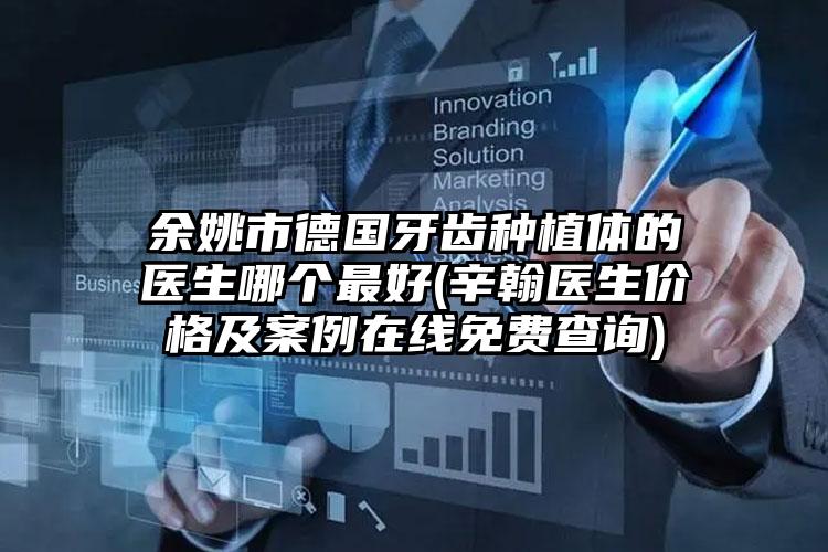 余姚市德国牙齿种植体的医生哪个最好(辛翰医生价格及案例在线免费查询)