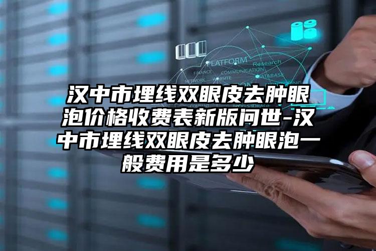 汉中市埋线双眼皮去肿眼泡价格收费表新版问世-汉中市埋线双眼皮去肿眼泡一般费用是多少