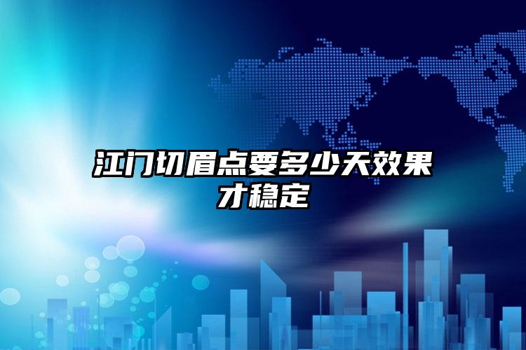 江门切眉点要多少天效果才稳定