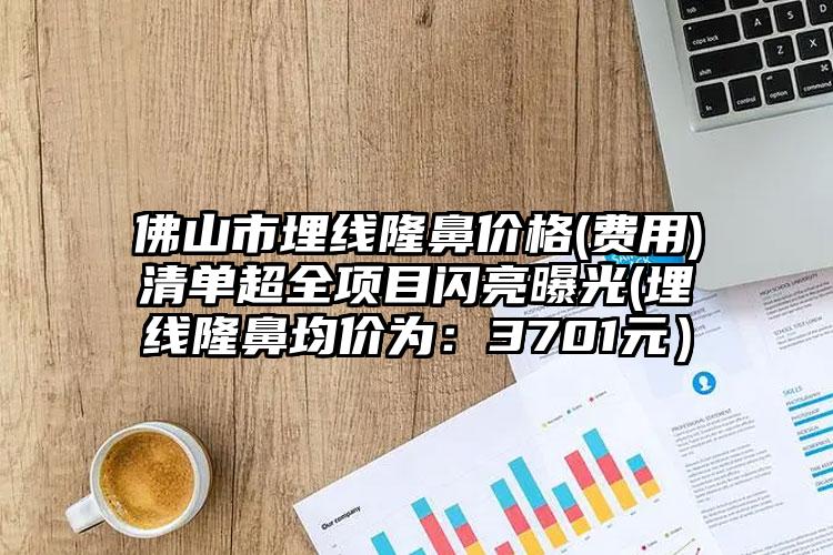 佛山市埋线隆鼻价格(费用)清单超全项目闪亮曝光(埋线隆鼻均价为:3701元)