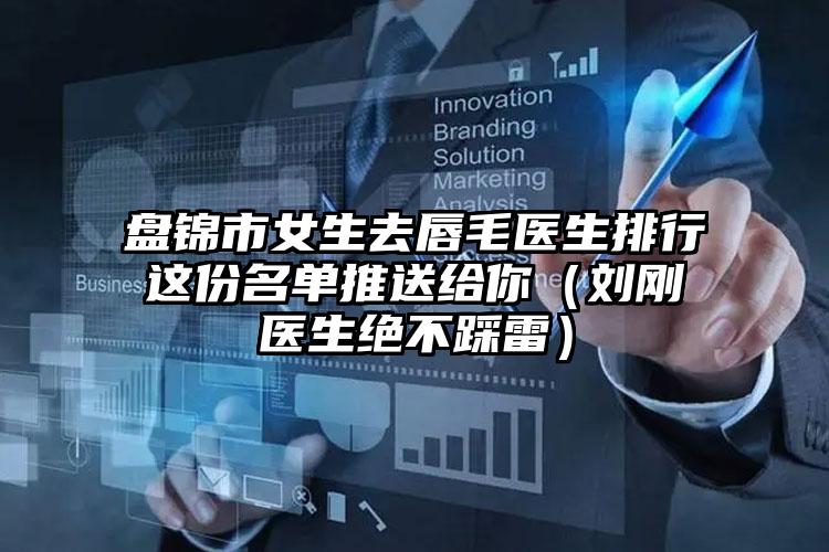 盘锦市女生去唇毛医生排行这份名单推送给你（刘刚医生绝不踩雷）