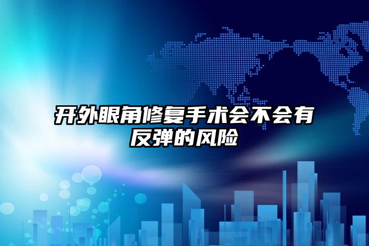 开外眼角修复手术会不会有反弹的风险