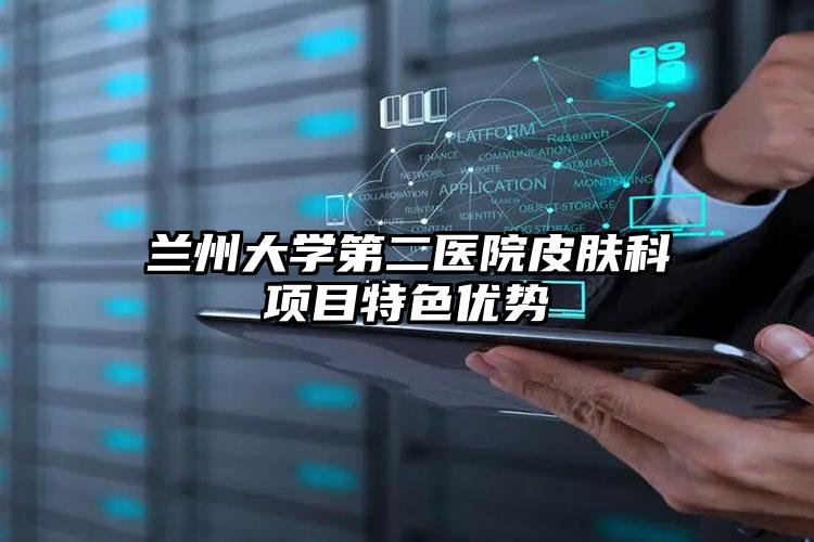 兰州大学第二医院皮肤科项目特色优势