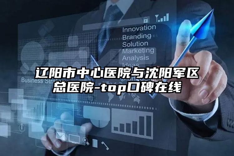 辽阳市中心医院与沈阳军区总医院-top口碑在线