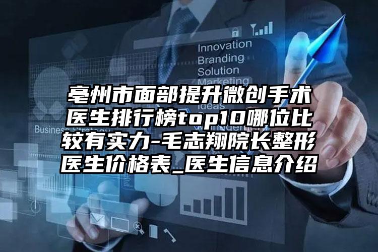 亳州市面部提升微创手术医生排行榜top10哪位比较有实力-毛志翔院长整形医生价格表_医生信息介绍