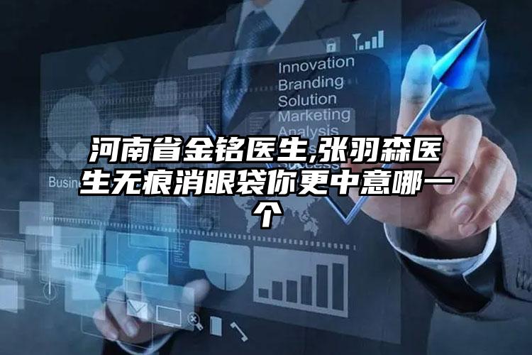 河南省金铭医生,张羽森医生无痕消眼袋你更中意哪一个