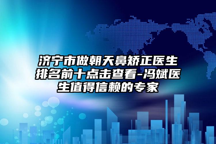 济宁市做朝天鼻矫正医生排名前十点击查看-冯斌医生值得信赖的专家
